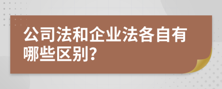 公司法和企业法各自有哪些区别？