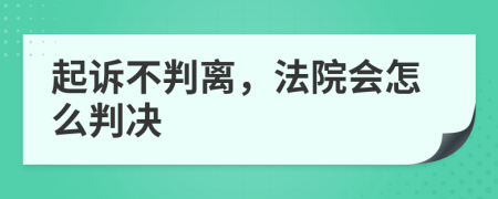 起诉不判离，法院会怎么判决