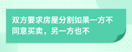 双方要求房屋分割如果一方不同意买卖，另一方也不