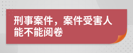 刑事案件，案件受害人能不能阅卷