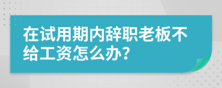 在试用期内辞职老板不给工资怎么办？