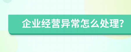 企业经营异常怎么处理？