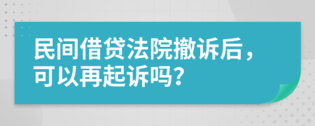 民间借贷法院撤诉后，可以再起诉吗？