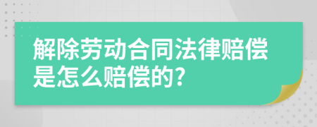 解除劳动合同法律赔偿是怎么赔偿的?