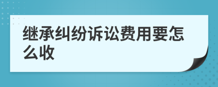 继承纠纷诉讼费用要怎么收