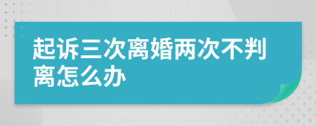 起诉三次离婚两次不判离怎么办