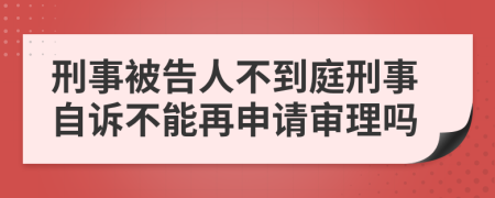 刑事被告人不到庭刑事自诉不能再申请审理吗