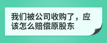 我们被公司收购了，应该怎么赔偿原股东