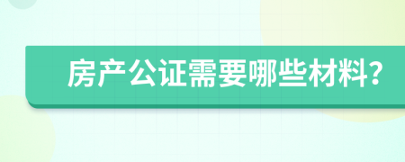 房产公证需要哪些材料？