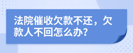 法院催收欠款不还，欠款人不回怎么办？