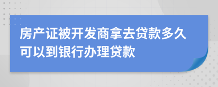 房产证被开发商拿去贷款多久可以到银行办理贷款