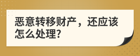 恶意转移财产，还应该怎么处理?