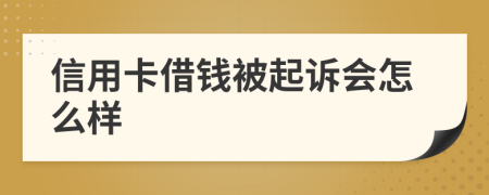 信用卡借钱被起诉会怎么样