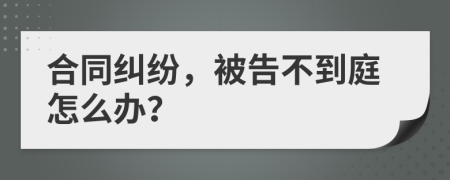 合同纠纷，被告不到庭怎么办？