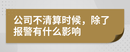 公司不清算时候，除了报警有什么影响