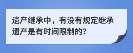 遗产继承中，有没有规定继承遗产是有时间限制的？