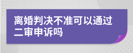 离婚判决不准可以通过二审申诉吗