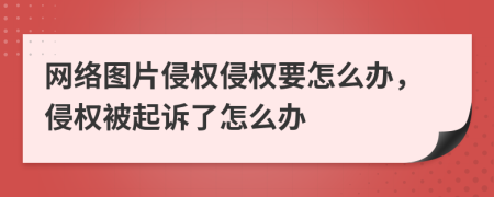 网络图片侵权侵权要怎么办，侵权被起诉了怎么办