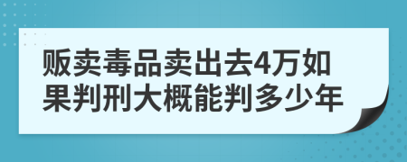 贩卖毒品卖出去4万如果判刑大概能判多少年