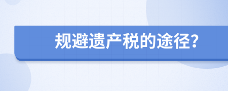 规避遗产税的途径？