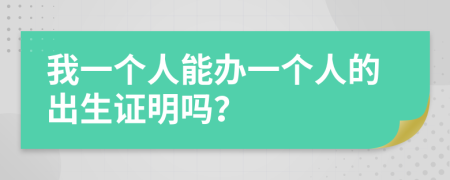 我一个人能办一个人的出生证明吗？