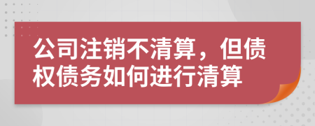 公司注销不清算，但债权债务如何进行清算