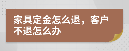 家具定金怎么退，客户不退怎么办