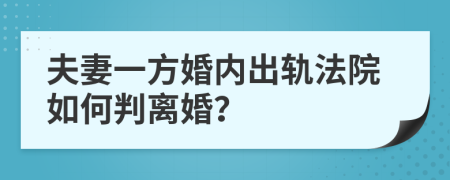 夫妻一方婚内出轨法院如何判离婚？