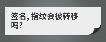 签名, 指纹会被转移吗?