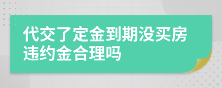 代交了定金到期没买房违约金合理吗