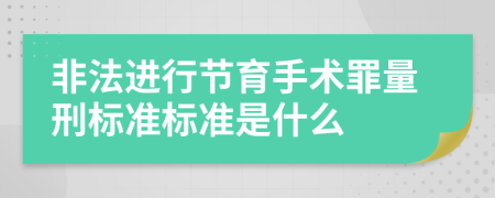 非法进行节育手术罪量刑标准标准是什么