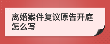 离婚案件复议原告开庭怎么写