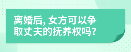 离婚后, 女方可以争取丈夫的抚养权吗？