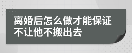 离婚后怎么做才能保证不让他不搬出去