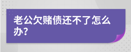 老公欠赌债还不了怎么办？