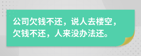 公司欠钱不还，说人去楼空，欠钱不还，人来没办法还。