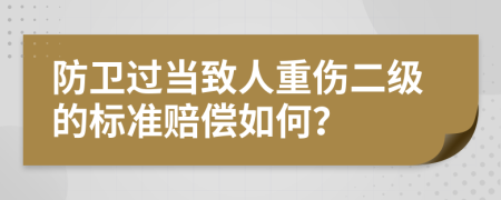 防卫过当致人重伤二级的标准赔偿如何？