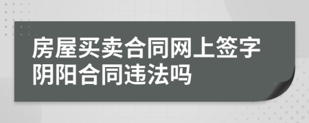 房屋买卖合同网上签字阴阳合同违法吗