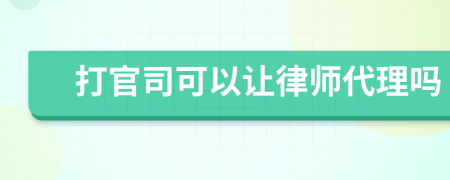 打官司可以让律师代理吗