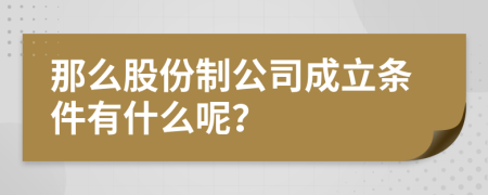 那么股份制公司成立条件有什么呢？