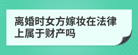 离婚时女方嫁妆在法律上属于财产吗