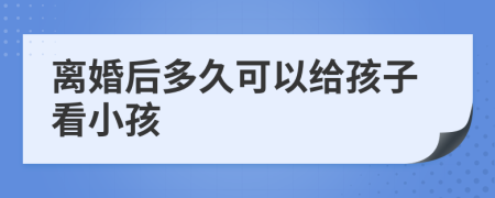 离婚后多久可以给孩子看小孩