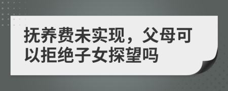 抚养费未实现，父母可以拒绝子女探望吗