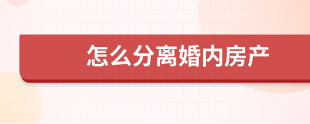 怎么分离婚内房产