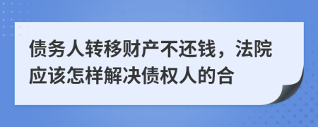 债务人转移财产不还钱，法院应该怎样解决债权人的合