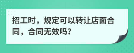 招工时，规定可以转让店面合同，合同无效吗？