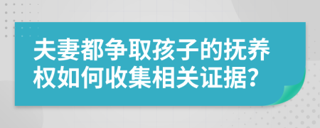 夫妻都争取孩子的抚养权如何收集相关证据？