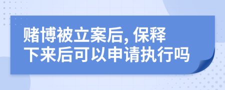 赌博被立案后, 保释下来后可以申请执行吗