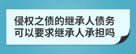 侵权之债的继承人债务可以要求继承人承担吗