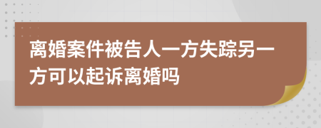 离婚案件被告人一方失踪另一方可以起诉离婚吗